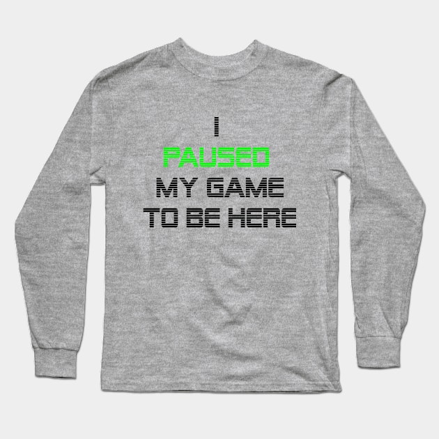 I paused my game to be here Long Sleeve T-Shirt by Unelmoija